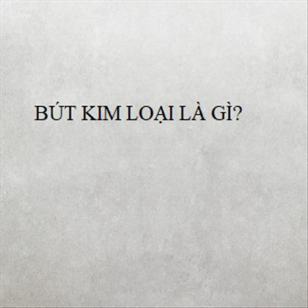 BÚT KIM LOẠI LÀ GÌ? MS 23285