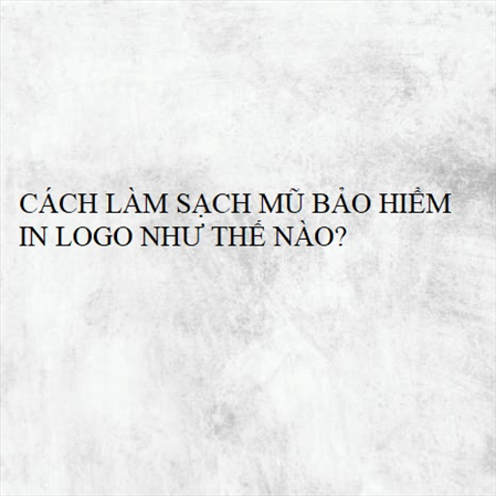 CÁCH LÀM SẠCH MŨ BẢO HIỂM IN LOGO NHƯ THẾ NÀO? MS 23308