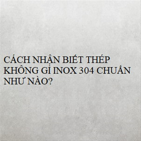 CÁCH NHẬN BIẾT THÉP KHÔNG GỈ INOX 304 CHUẨN NHƯ NÀO? MS 23274