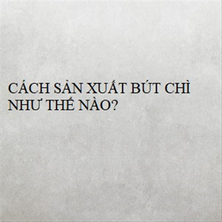 CÁCH SẢN XUẤT BÚT CHÌ NHƯ THẾ NÀO? MS 23281