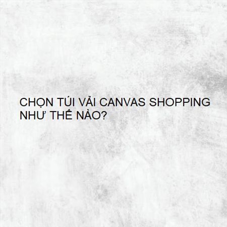 CHỌN TÚI VẢI CANVAS SHOPPING NHƯ THẾ NÀO? MS 23589