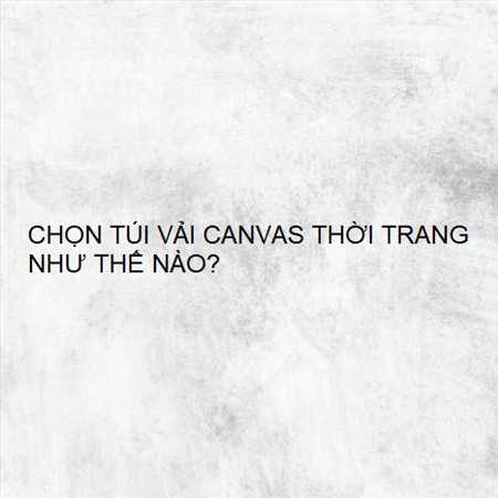 CHỌN TÚI VẢI CANVAS THỜI TRANG NHƯ THẾ NÀO? MS 23587