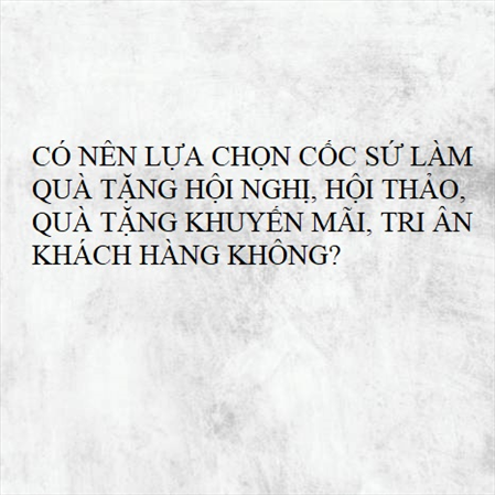 CÓ NÊN LỰA CHỌN CỐC SỨ LÀM QUÀ TẶNG HỘI NGHỊ, HỘI THẢO, QUÀ TẶNG KHUYẾN MÃI, TRI ÂN KHÁCH HÀNG KHÔNG? MS 23315