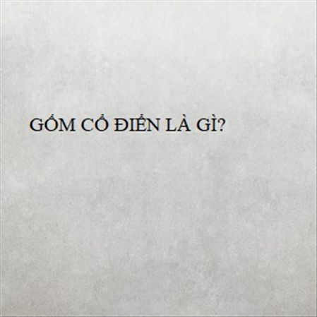 GỐM CỔ ĐIỂN LÀ GÌ? MS 23302