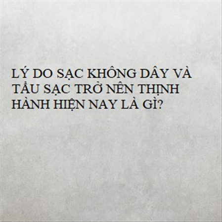 LÝ DO SẠC KHÔNG DÂY VÀ TẨU SẠC TRỞ NÊN THỊNH HÀNH HIỆN NAY LÀ GÌ? MS 23290