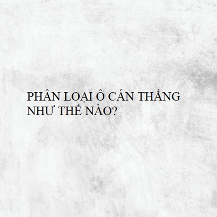PHÂN LOẠI Ô CÁN THẲNG NHƯ THẾ NÀO? MS 23311