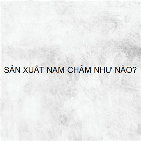 SẢN XUẤT NAM CHÂM NHƯ NÀO? MS 24599